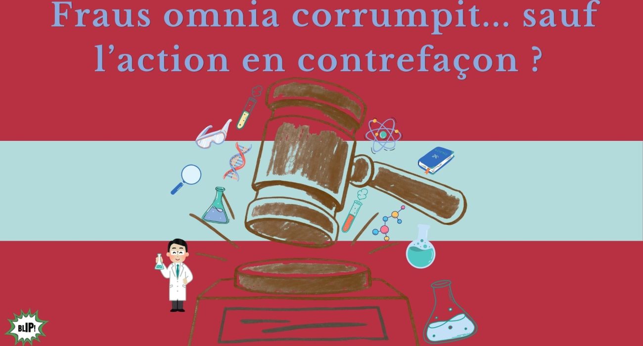 Fraus omnia corrumpit… sauf l’action en contrefaçon ?